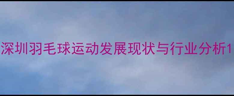 图片 深圳羽毛球运动发展现状与行业分析1