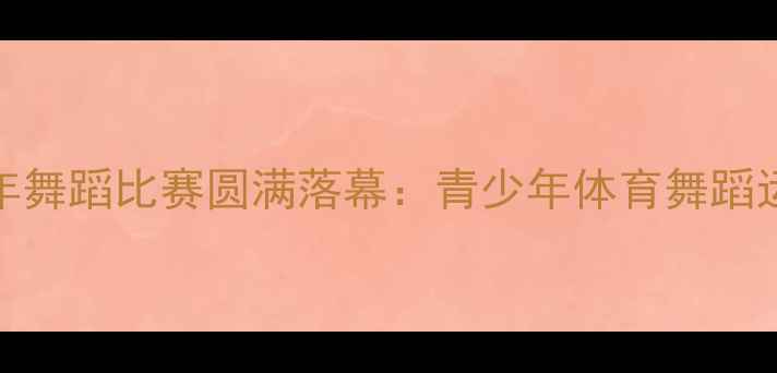 图片 深圳首届青少年舞蹈比赛圆满落幕：青少年体育舞蹈运动开启新篇章