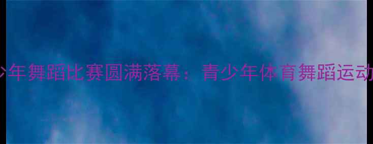 图片 深圳首届青少年舞蹈比赛圆满落幕：青少年体育舞蹈运动开启新篇章2