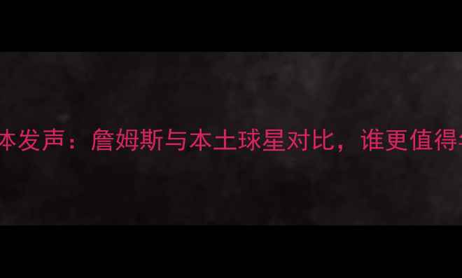 图片 深度CBA球员集体发声：詹姆斯与本土球星对比，谁更值得年轻球员学习？