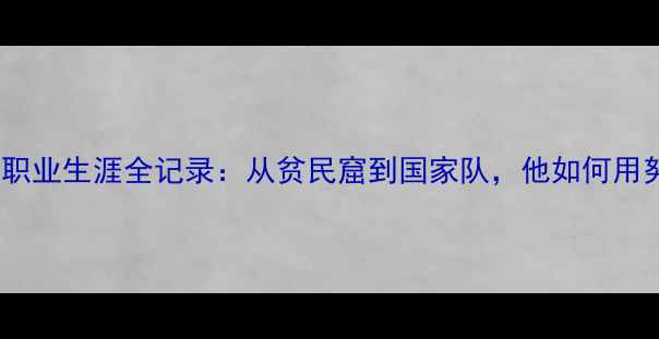 图片 深度Marcal巴西球员职业生涯全记录：从贫民窟到国家队，他如何用努力改写命运？🇧🇷2