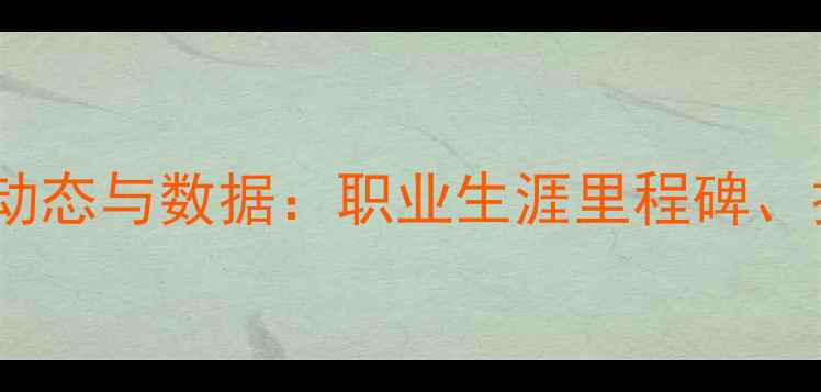 图片 深度NBA球员Ic最新动态与数据：职业生涯里程碑、技术特点及未来展望