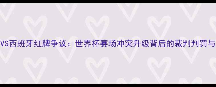 图片 深度伊朗VS西班牙红牌争议：世界杯赛场冲突升级背后的裁判判罚与足球伦理