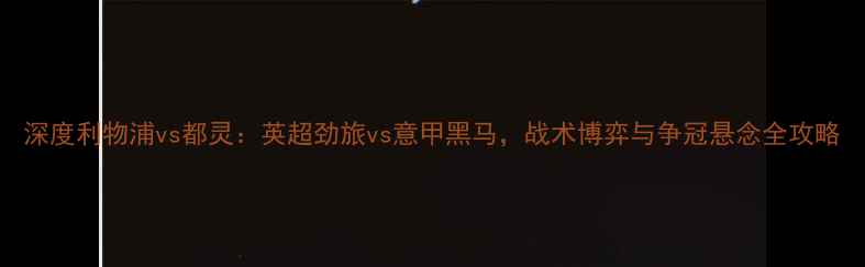 图片 深度利物浦vs都灵：英超劲旅vs意甲黑马，战术博弈与争冠悬念全攻略
