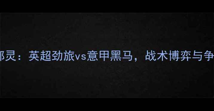 图片 深度利物浦vs都灵：英超劲旅vs意甲黑马，战术博弈与争冠悬念全攻略1