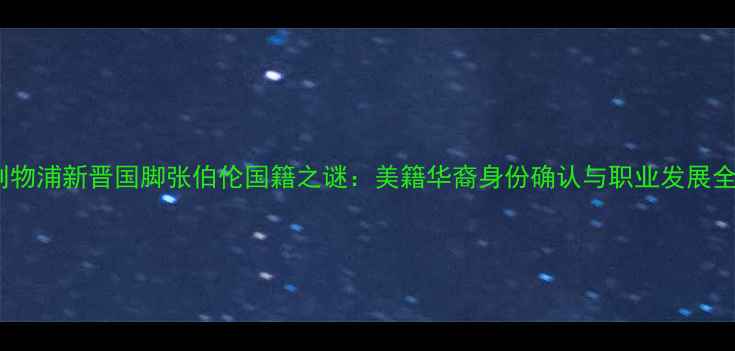 图片 深度利物浦新晋国脚张伯伦国籍之谜：美籍华裔身份确认与职业发展全追踪2