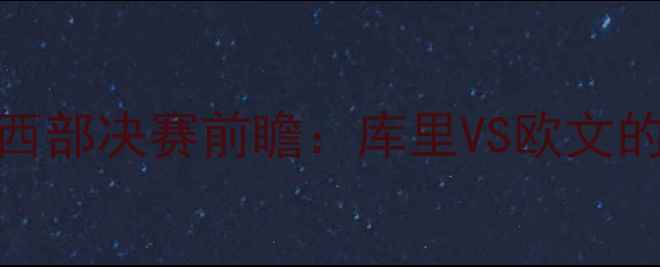 图片 深度勇士VS篮网1120西部决赛前瞻：库里VS欧文的世纪对决与胜负关键