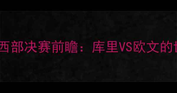 图片 深度勇士VS篮网1120西部决赛前瞻：库里VS欧文的世纪对决与胜负关键1
