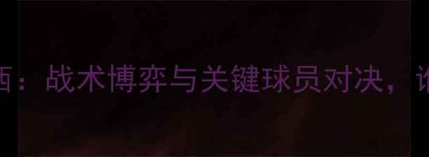 图片 深度卢卡斯vs切尔西：战术博弈与关键球员对决，谁将问鼎英超巅峰？