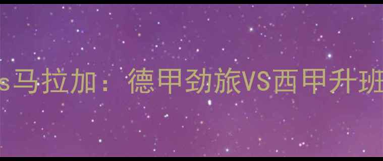 图片 深度多特蒙德vs马拉加：德甲劲旅VS西甲升班马的双雄对决2