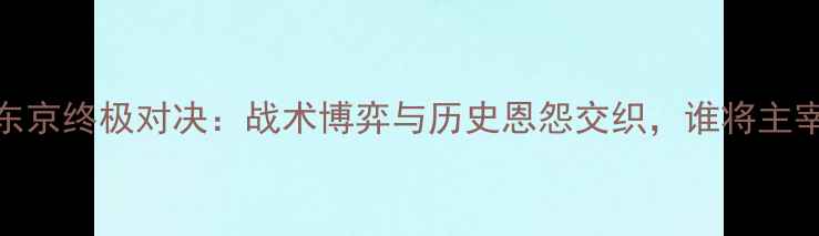 图片 深度大阪VS东京终极对决：战术博弈与历史恩怨交织，谁将主宰关东德比？