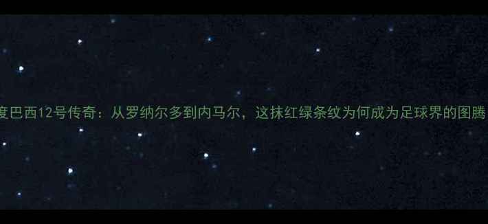 图片 深度巴西12号传奇：从罗纳尔多到内马尔，这抹红绿条纹为何成为足球界的图腾？2