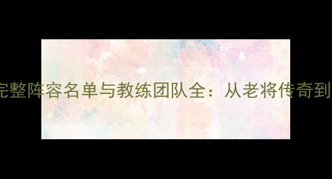 图片 深度湖人队完整阵容名单与教练团队全：从老将传奇到新生代崛起1