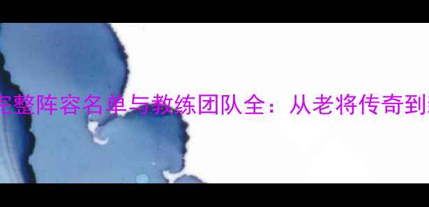 图片 深度湖人队完整阵容名单与教练团队全：从老将传奇到新生代崛起2