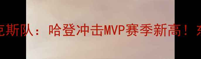 图片 深度火箭队vs尼克斯队：哈登冲击MVP赛季新高！东部争冠战火再燃