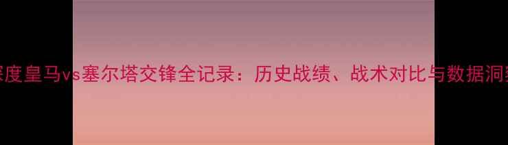 图片 深度皇马vs塞尔塔交锋全记录：历史战绩、战术对比与数据洞察