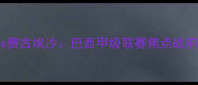 图片 深度科里蒂巴vs费古埃沙：巴西甲级联赛焦点战前瞻与战术博弈2
