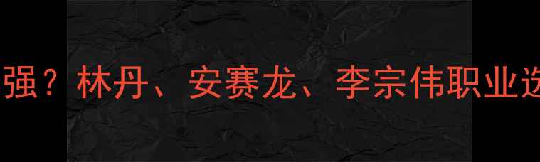 图片 深度羽毛球杀球技巧哪家强？林丹、安赛龙、李宗伟职业选手杀球对比与提升指南2