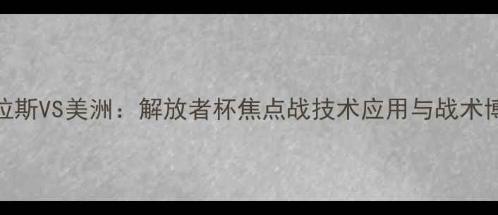 图片 深度阿特拉斯VS美洲：解放者杯焦点战技术应用与战术博弈全记录