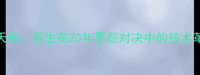 图片 深度陈梦VS冯天薇：双生花20年恩怨对决中的技术革新与心理博弈