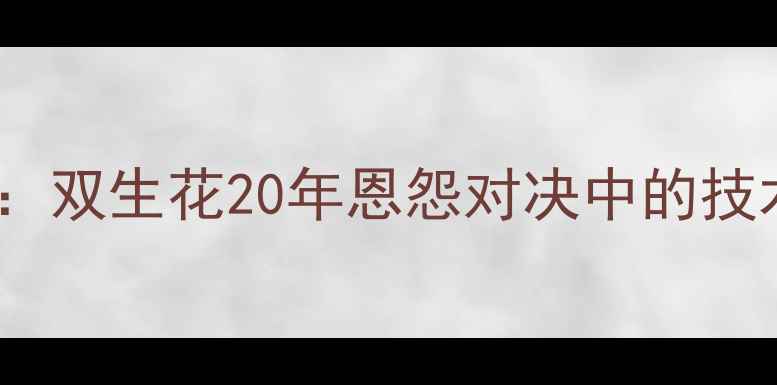 图片 深度陈梦VS冯天薇：双生花20年恩怨对决中的技术革新与心理博弈1