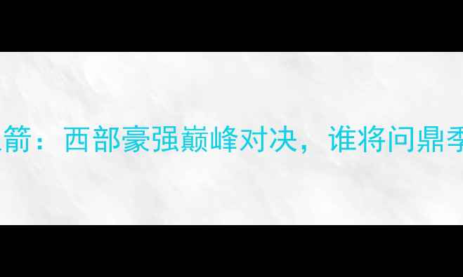 图片 深度马刺vs火箭：西部豪强巅峰对决，谁将问鼎季后赛门票？1