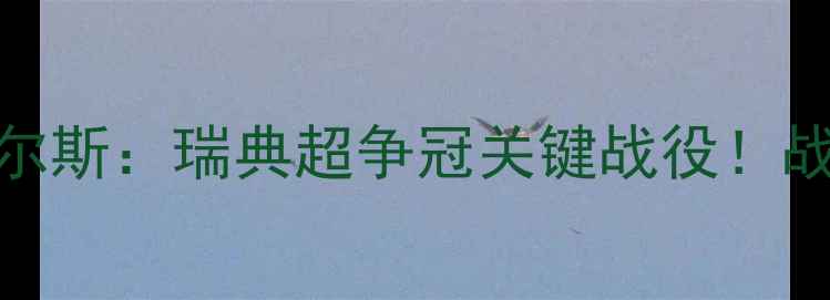 图片 深度马尔默vs文茨皮尔斯：瑞典超争冠关键战役！战术博弈与争冠悬念全