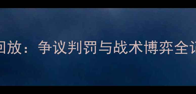 图片 深度马拉加vs皇马高清回放：争议判罚与战术博弈全记录（附关键镜头解读）