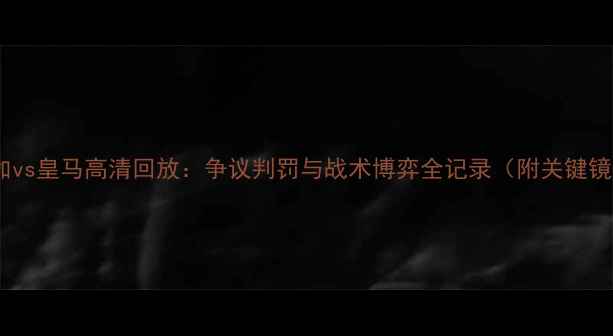 图片 深度马拉加vs皇马高清回放：争议判罚与战术博弈全记录（附关键镜头解读）1