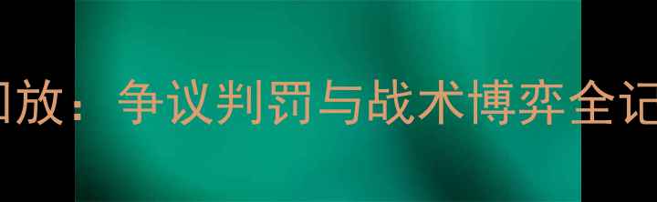 图片 深度马拉加vs皇马高清回放：争议判罚与战术博弈全记录（附关键镜头解读）2
