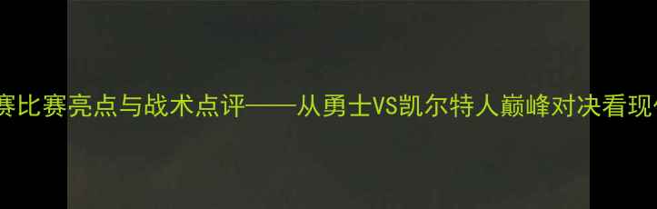 图片 深度：NBA总决赛比赛亮点与战术点评——从勇士VS凯尔特人巅峰对决看现代篮球进化之路