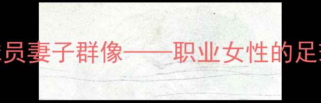 图片 深度：切尔西球员妻子群像——职业女性的足球家庭平衡之道