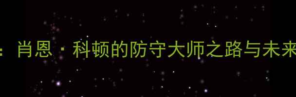 图片 深度：肖恩·科顿的防守大师之路与未来展望