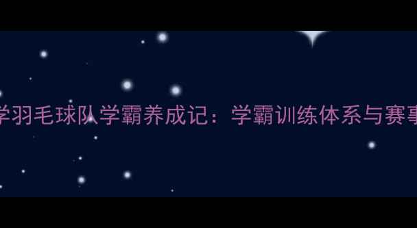图片 清华大学羽毛球队学霸养成记：学霸训练体系与赛事成绩全