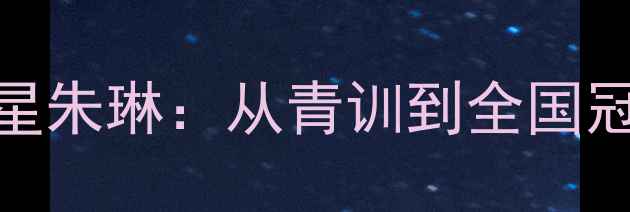 图片 清远羽毛球新星朱琳：从青训到全国冠军的成长之路