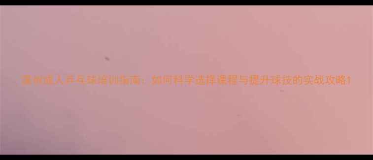 图片 温州成人乒乓球培训指南：如何科学选择课程与提升球技的实战攻略1