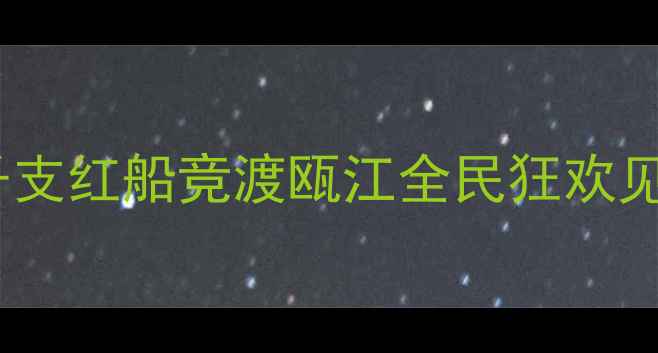 图片 温州端午龙舟赛热血沸腾！千支红船竞渡瓯江全民狂欢见证体育精神与传统文化交融1