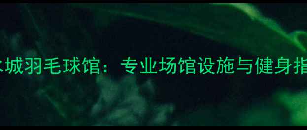 图片 温度水城羽毛球馆：专业场馆设施与健身指南全2