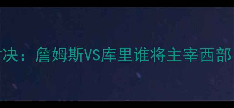 图片 湖人vs勇士季后赛巅峰对决：詹姆斯VS库里谁将主宰西部？历史性战役前瞻与深度
