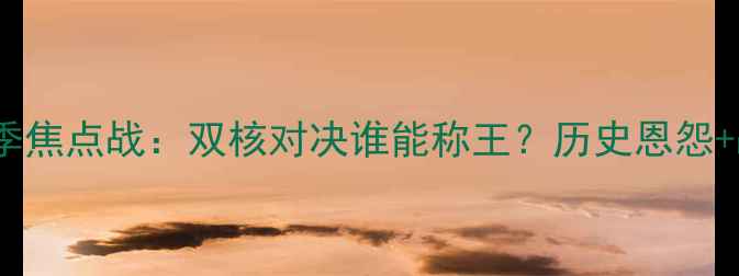 图片 湖人vs勇士赛季焦点战：双核对决谁能称王？历史恩怨+战术博弈深度1