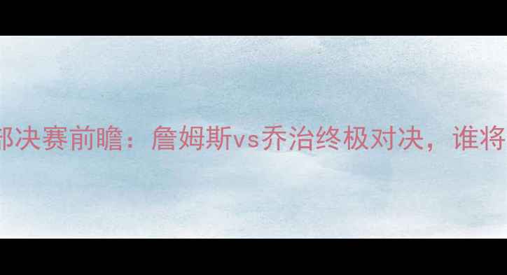 图片 湖人vs快船西部决赛前瞻：詹姆斯vs乔治终极对决，谁将主宰洛杉矶？2