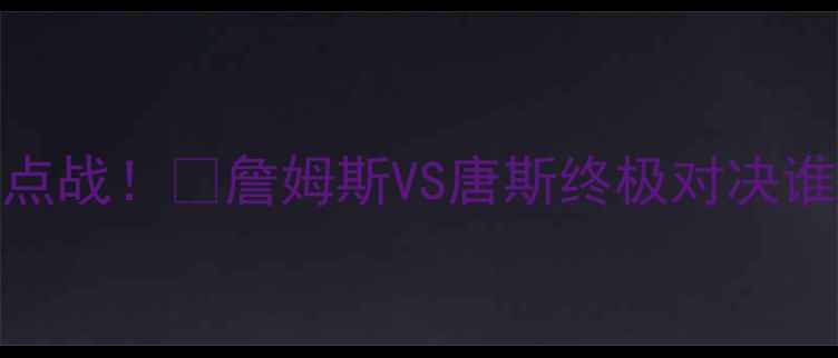 图片 湖人vs森林狼赛季焦点战！🔥詹姆斯VS唐斯终极对决谁能主宰西部半区？🏀
