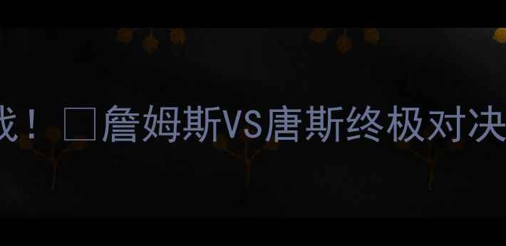 图片 湖人vs森林狼赛季焦点战！🔥詹姆斯VS唐斯终极对决谁能主宰西部半区？🏀2