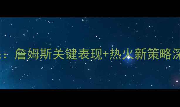 图片 湖人vs热火焦点战结果：詹姆斯关键表现+热火新策略深度圣诞大战最新战报1