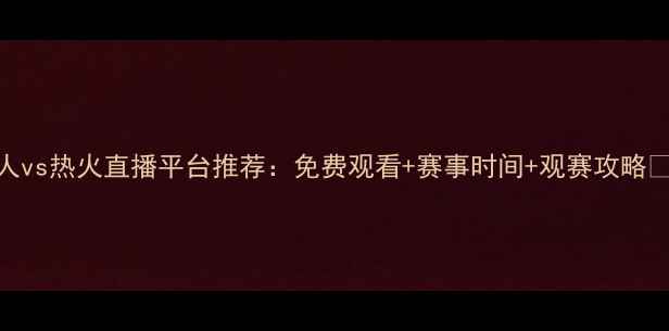 图片 湖人vs热火直播平台推荐：免费观看+赛事时间+观赛攻略🔥🏀
