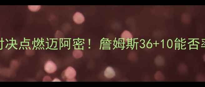 图片 湖人vs热火：巨星对决点燃迈阿密！詹姆斯36+10能否率队捍卫西部王座？