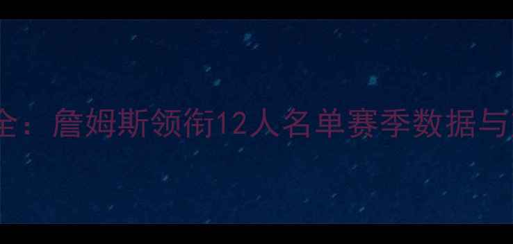 图片 湖人王朝巅峰阵容全：詹姆斯领衔12人名单赛季数据与交易内幕深度剖析1