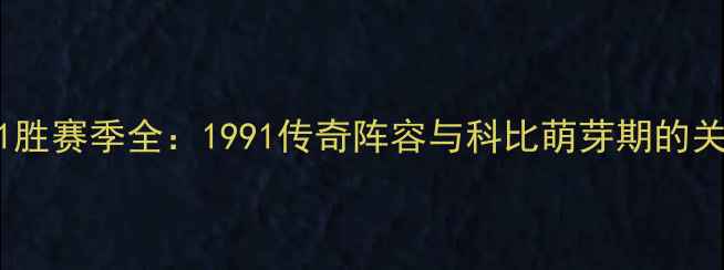 图片 湖人队81胜赛季全：1991传奇阵容与科比萌芽期的关键转折1
