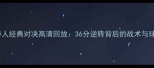 图片 湖人队vs凯尔特人经典对决高清回放：36分逆转背后的战术与球星高光时刻全2