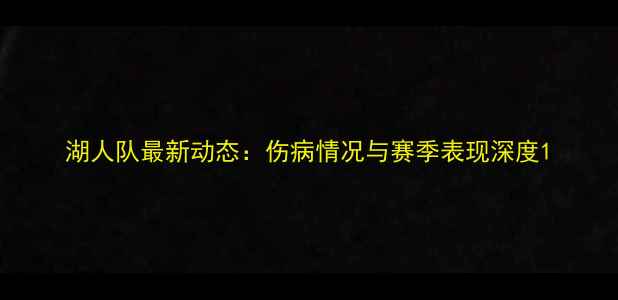 图片 湖人队最新动态：伤病情况与赛季表现深度1
